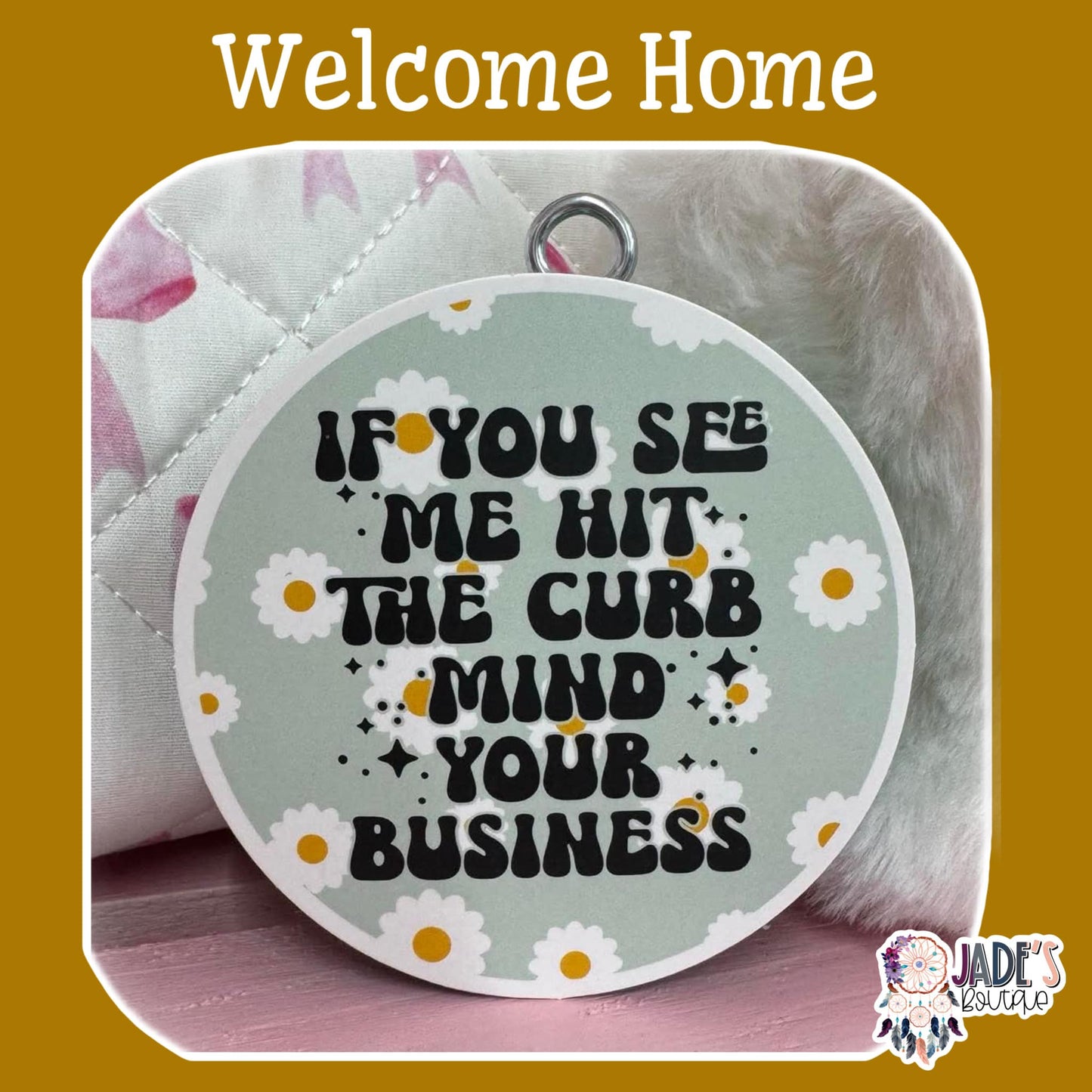 If you See me hit the curb mind your business - Welcome Home