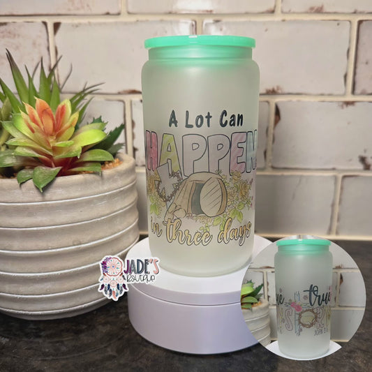 A Lot Can Happen in 3 Days 16oz Glass Can Tumblers
